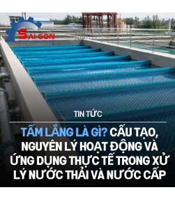 Tấm lắng là gì? Cấu tạo, nguyên lý hoạt động và ứng dụng thực tế trong xử lý nước thải và nước cấp